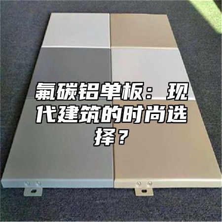 氟碳铝单板：现代建筑的时尚选择？